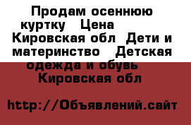 Продам осеннюю куртку › Цена ­ 1 000 - Кировская обл. Дети и материнство » Детская одежда и обувь   . Кировская обл.